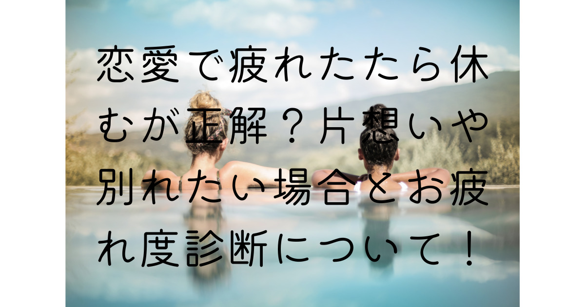 恋愛で疲れたたら休むが正解 片想いや別れたい場合とお疲れ度診断について くららのブログ